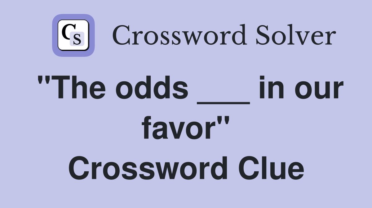 "The odds ___ in our favor" Crossword Clue