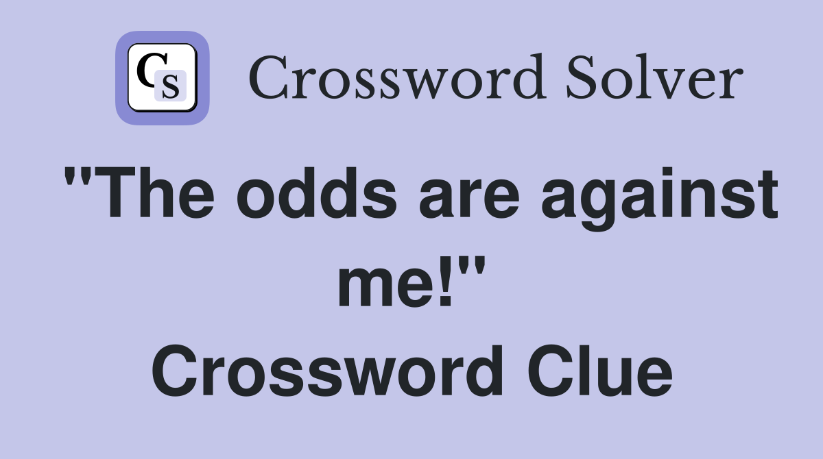 "The odds are against me!" Crossword Clue