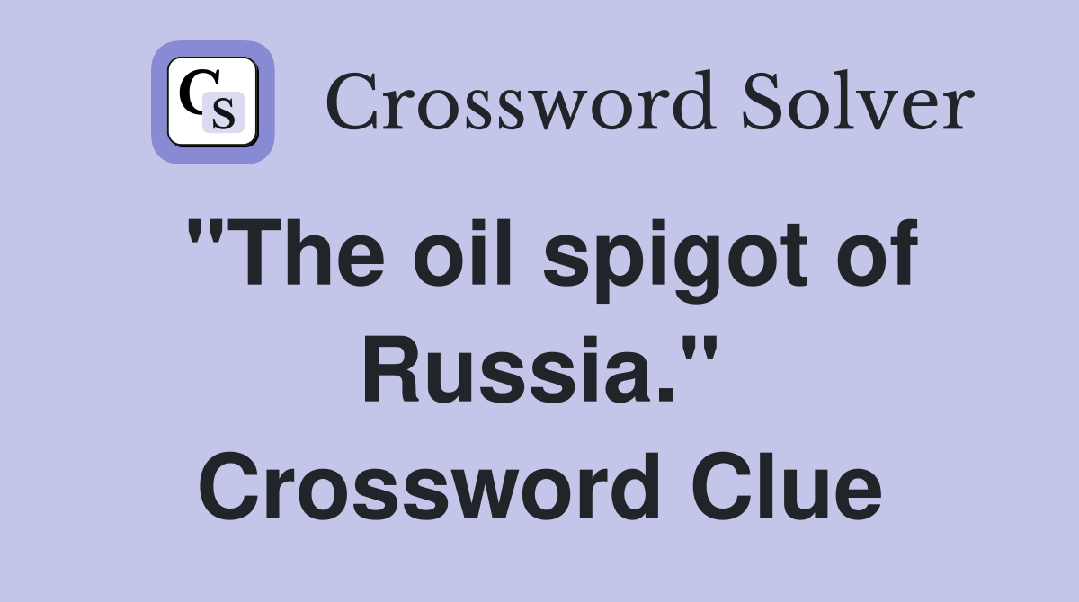 "The oil spigot of Russia." Crossword Clue