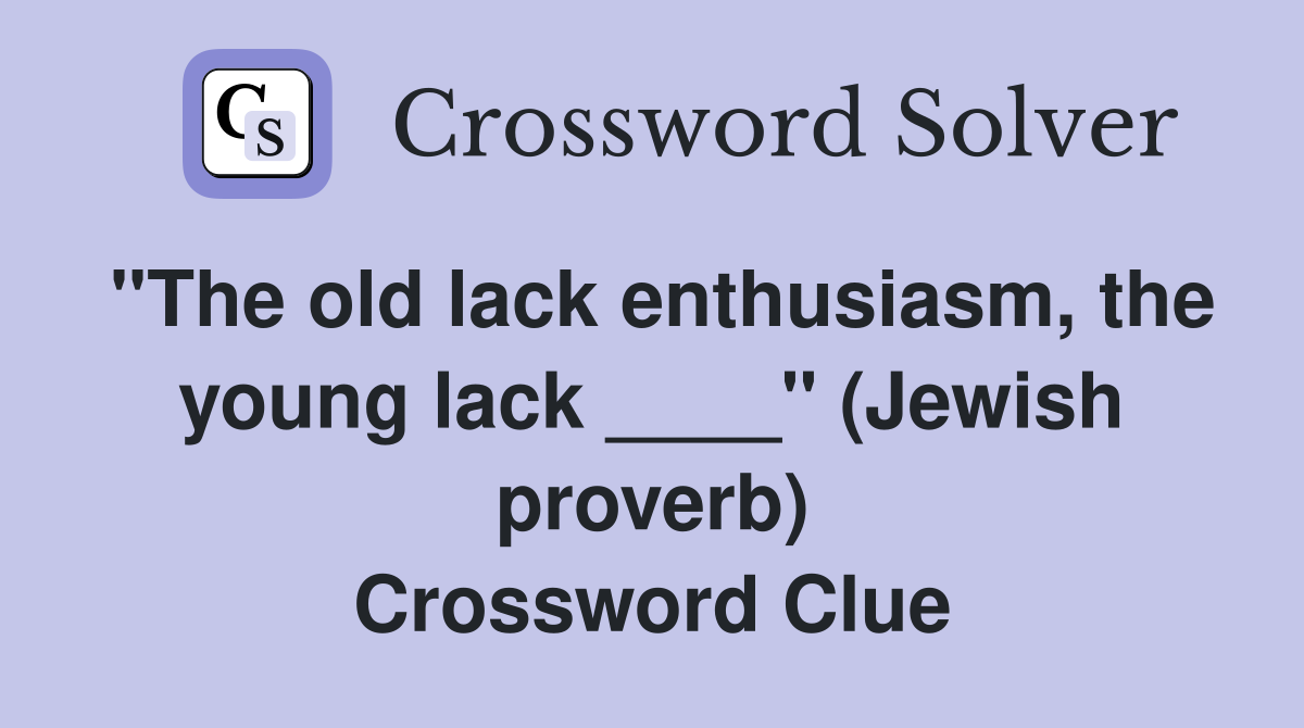"The old lack enthusiasm, the young lack ____" (Jewish proverb) Crossword Clue