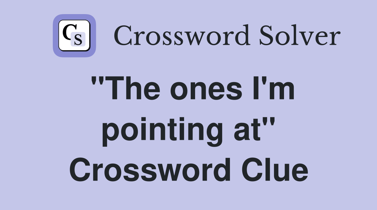 "The ones I'm pointing at" Crossword Clue