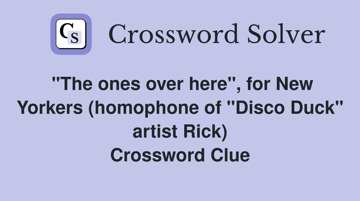 "The ones over here", for New Yorkers (homophone of "Disco Duck" artist Rick) Crossword Clue