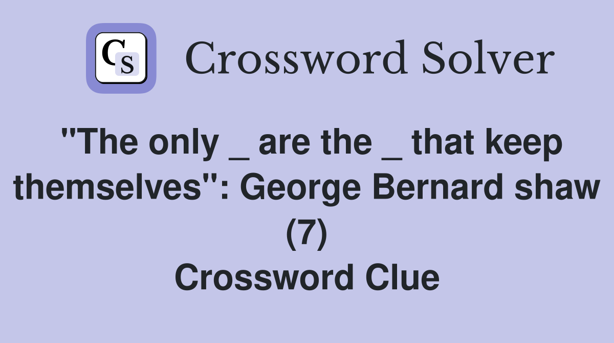 "The only _ are the _ that keep themselves": George Bernard shaw (7) Crossword Clue