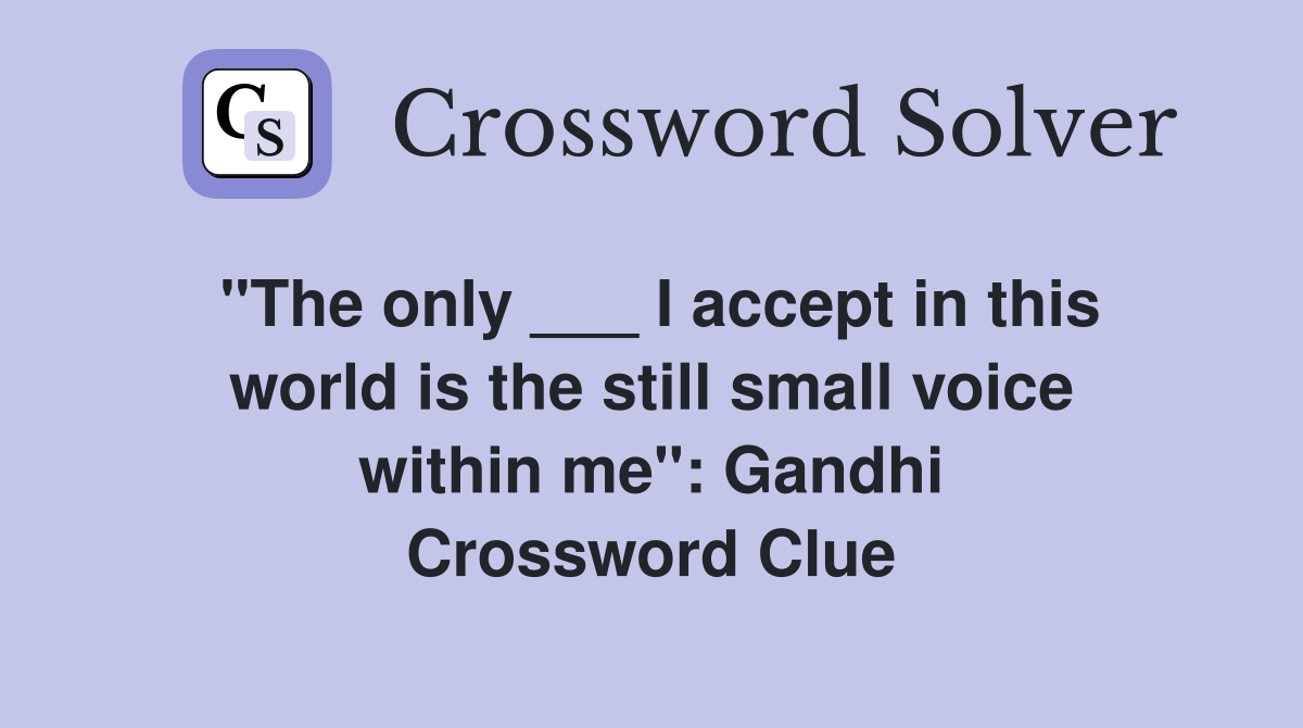 "The only ___ I accept in this world is the still small voice within me": Gandhi Crossword Clue