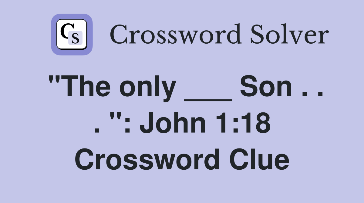 "The only ___ Son . . . ": John 1:18 Crossword Clue