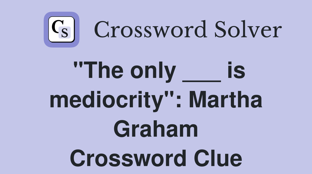 "The only ___ is mediocrity": Martha Graham Crossword Clue