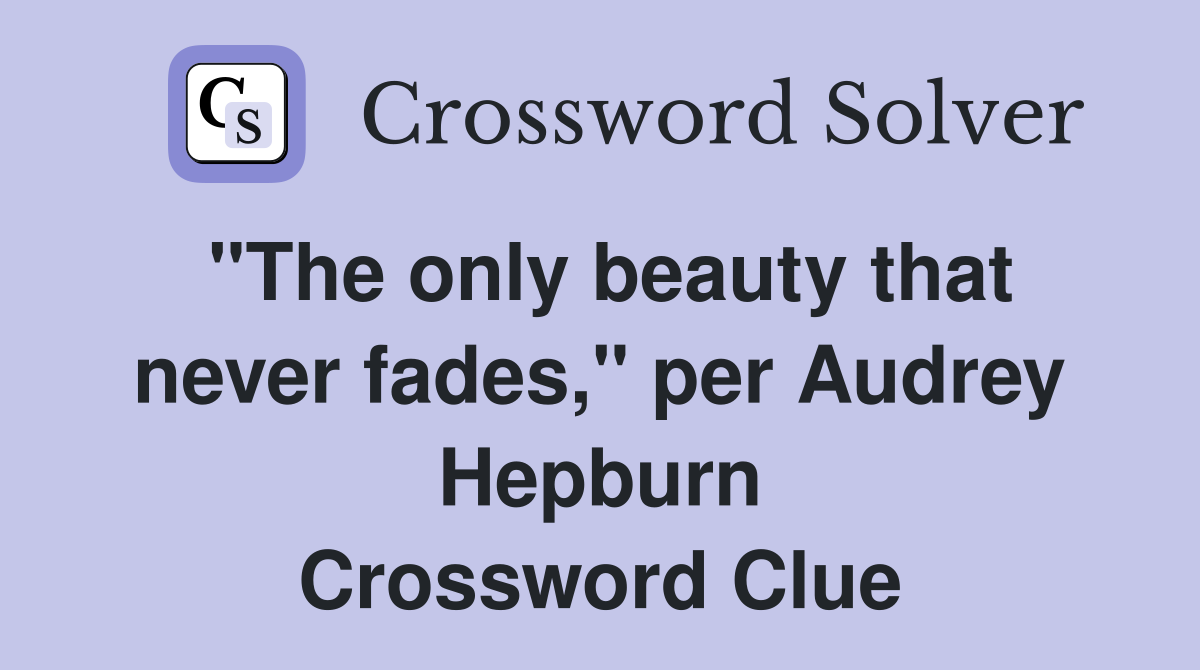 "The only beauty that never fades," per Audrey Hepburn Crossword Clue