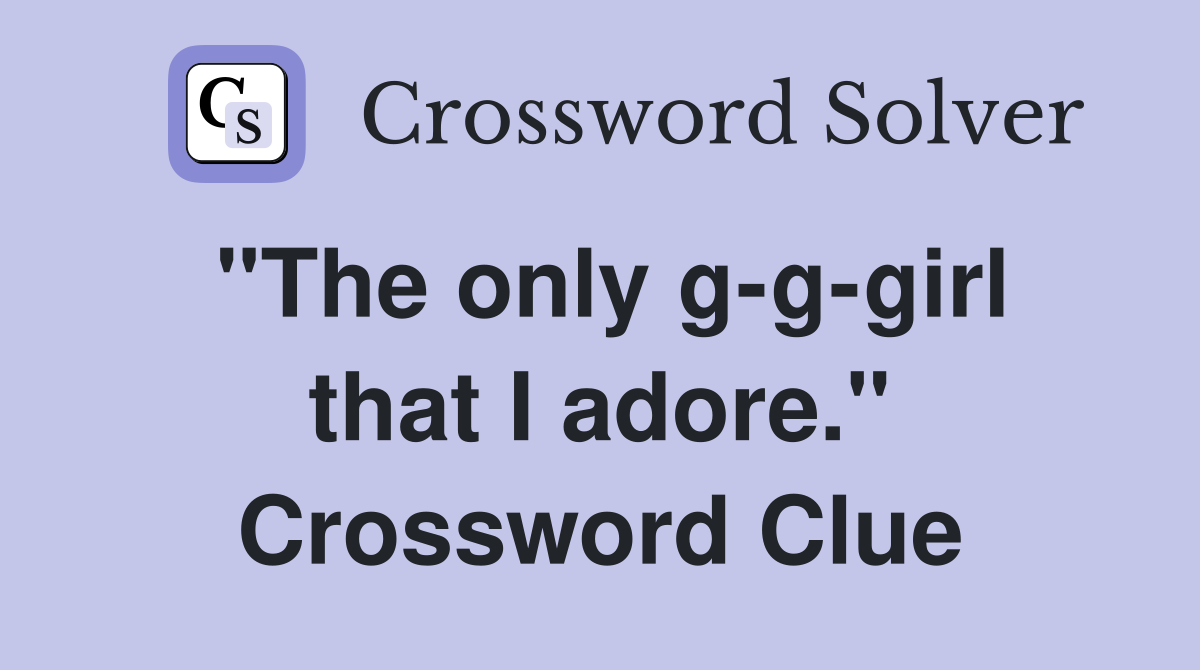 "The only g-g-girl that I adore." Crossword Clue