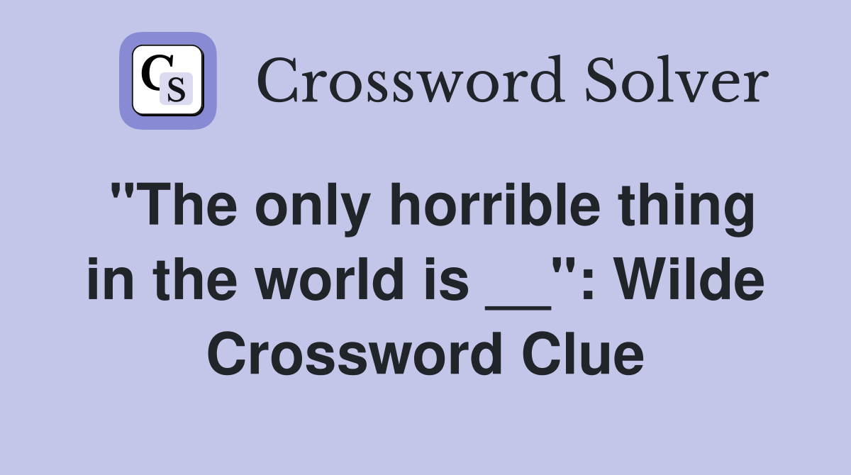 "The only horrible thing in the world is __": Wilde Crossword Clue