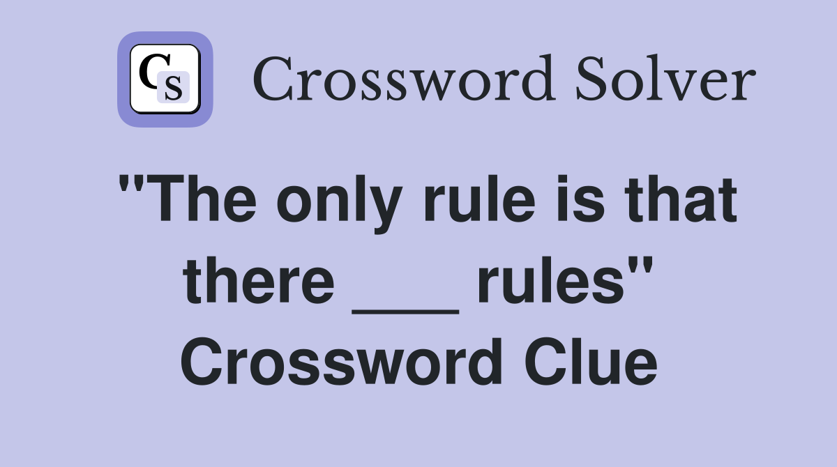 "The only rule is that there ___ rules" Crossword Clue