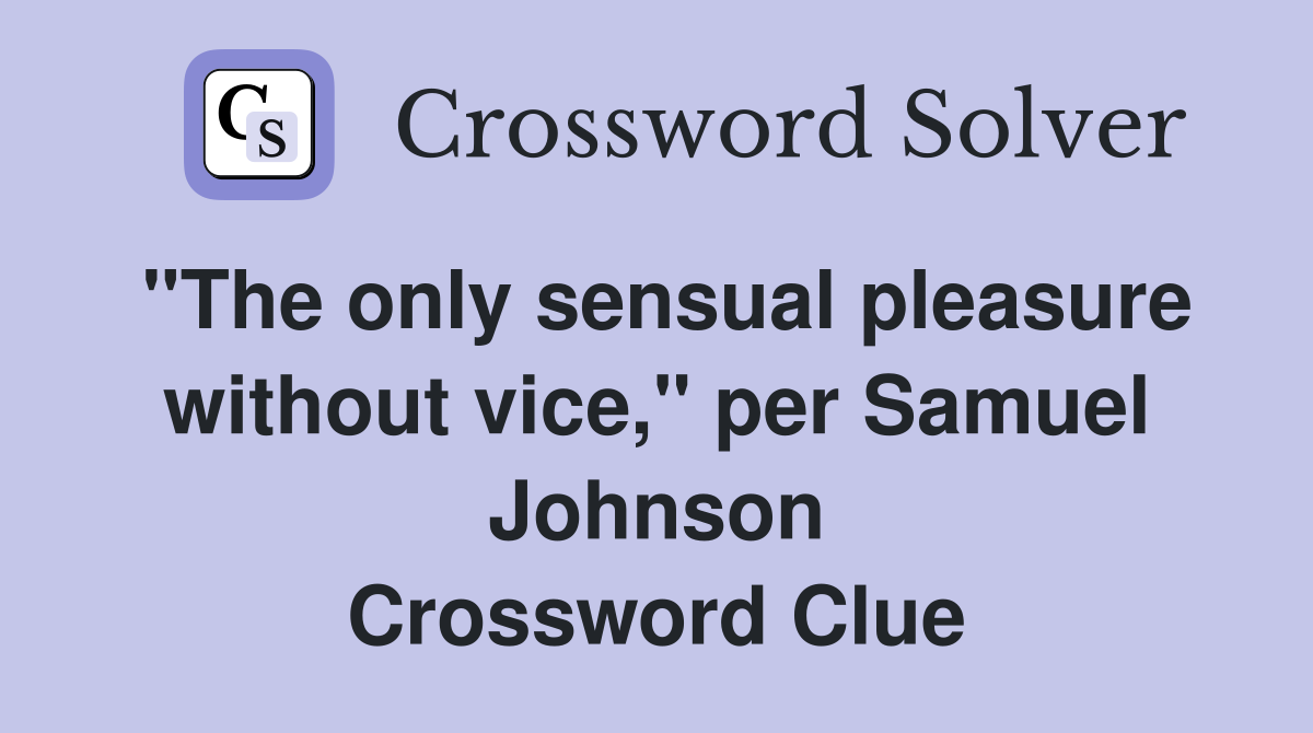 "The only sensual pleasure without vice," per Samuel Johnson Crossword Clue