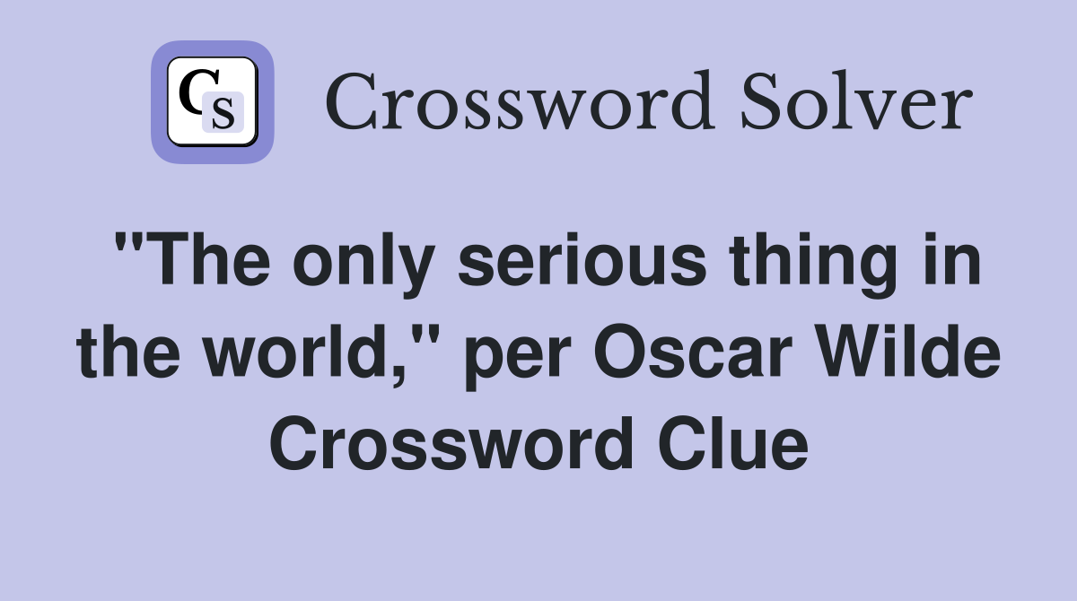 "The only serious thing in the world," per Oscar Wilde Crossword Clue