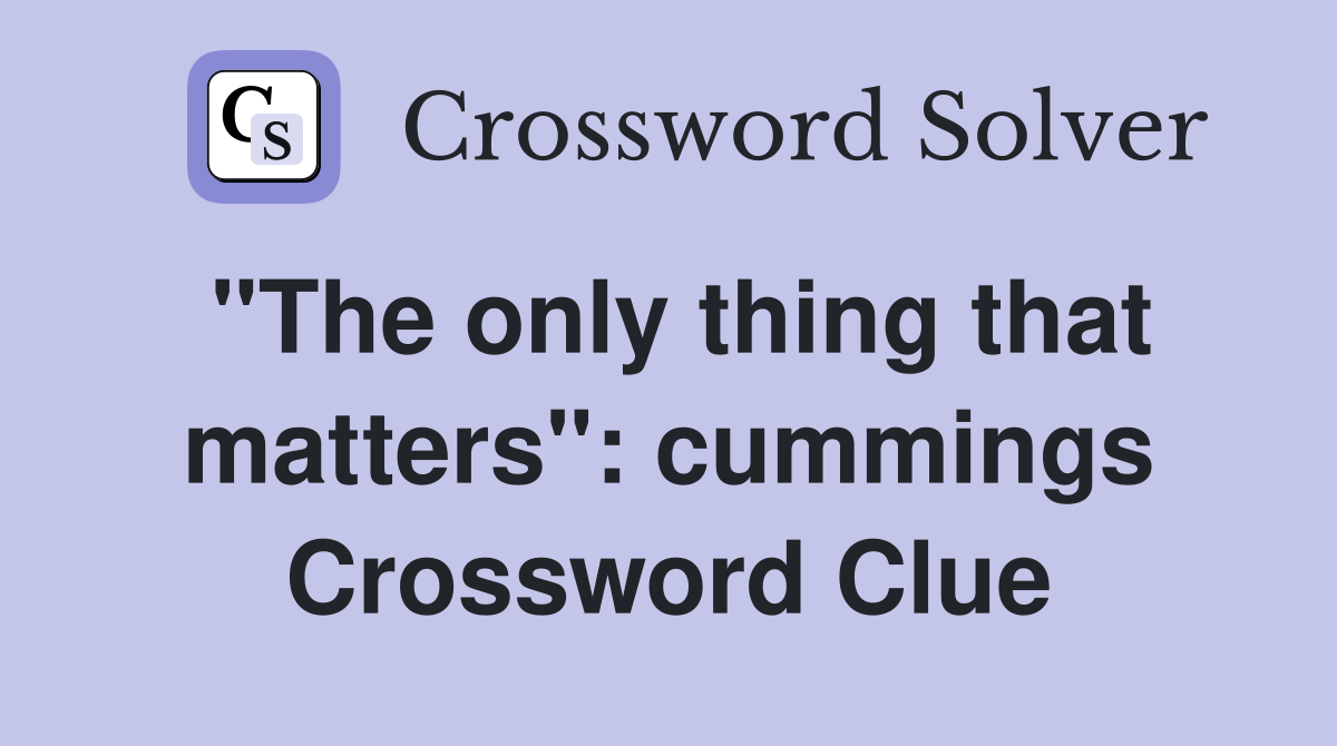 "The only thing that matters": cummings Crossword Clue
