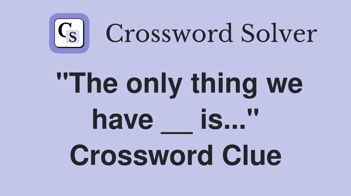 "The only thing we have __ is..." Crossword Clue