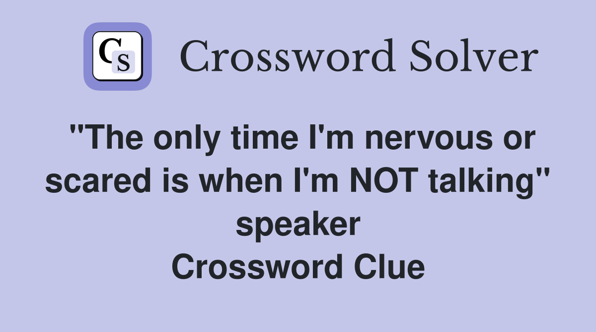 "The only time I'm nervous or scared is when I'm NOT talking" speaker Crossword Clue