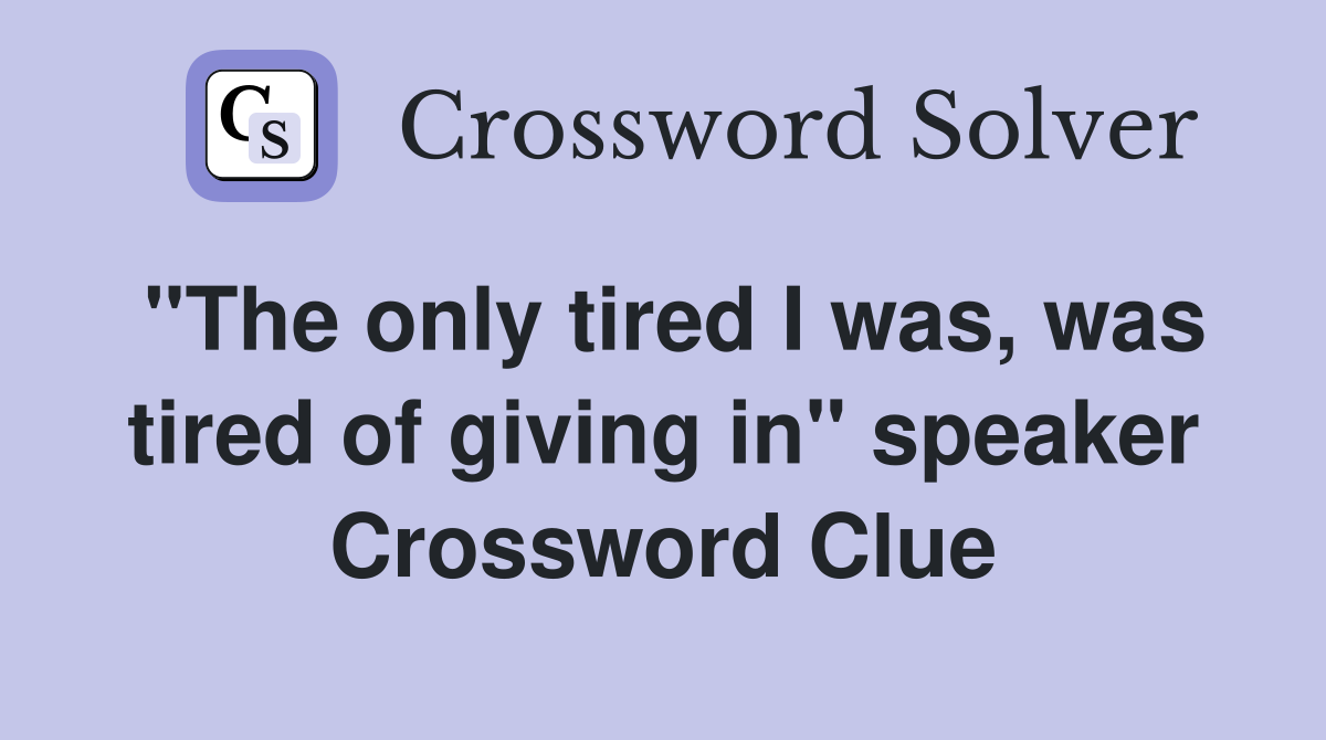 "The only tired I was, was tired of giving in" speaker Crossword Clue