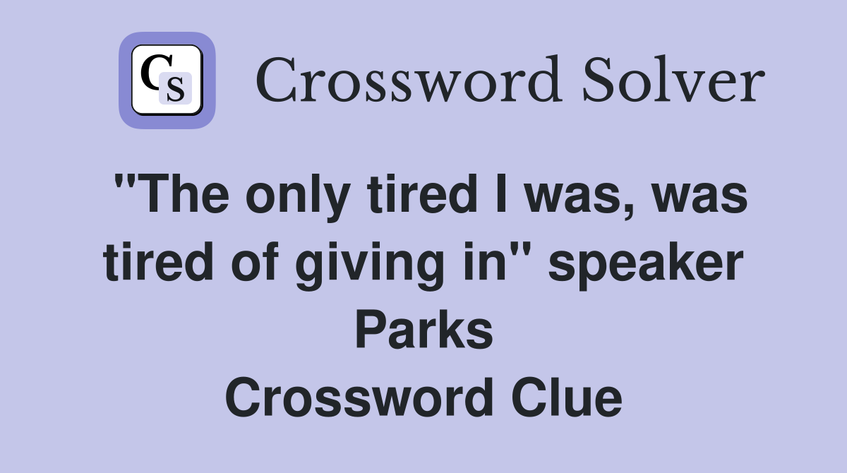 "The only tired I was, was tired of giving in" speaker Parks Crossword Clue