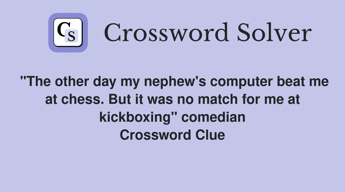 "The other day my nephew's computer beat me at chess. But it was no match for me at kickboxing" comedian Crossword Clue