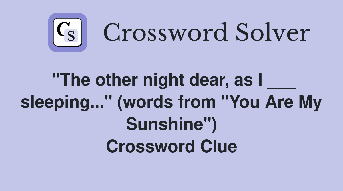 "The other night dear, as I ___ sleeping..." (words from "You Are My Sunshine") Crossword Clue