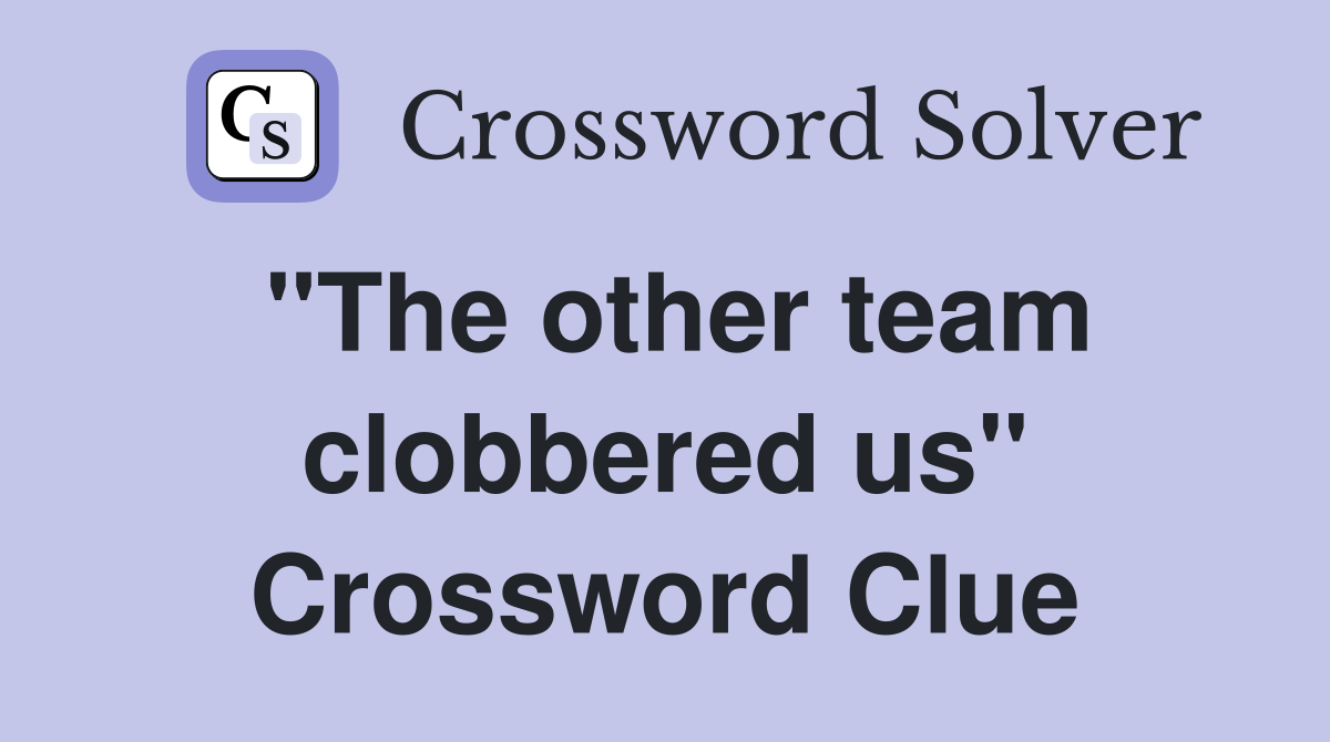 "The other team clobbered us" Crossword Clue