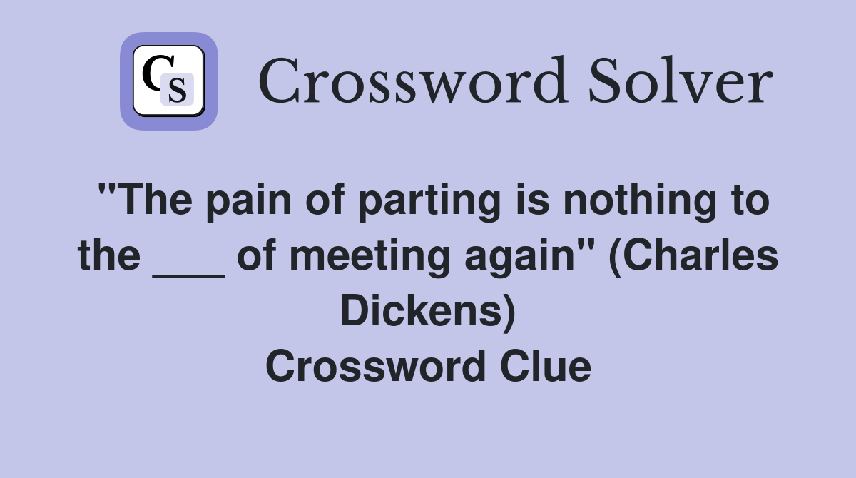 "The pain of parting is nothing to the ___ of meeting again" (Charles Dickens) Crossword Clue