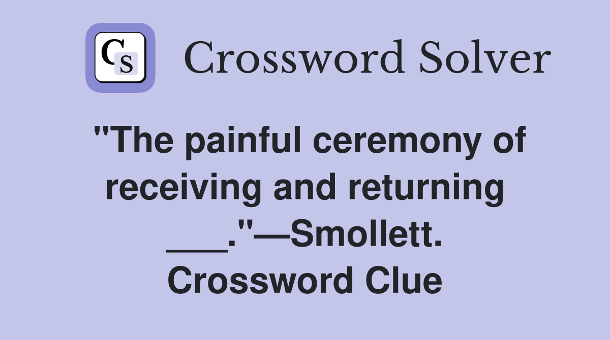 "The painful ceremony of receiving and returning ___."—Smollett. Crossword Clue