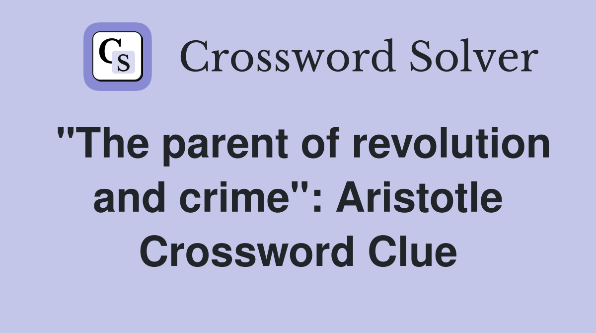 "The parent of revolution and crime": Aristotle Crossword Clue