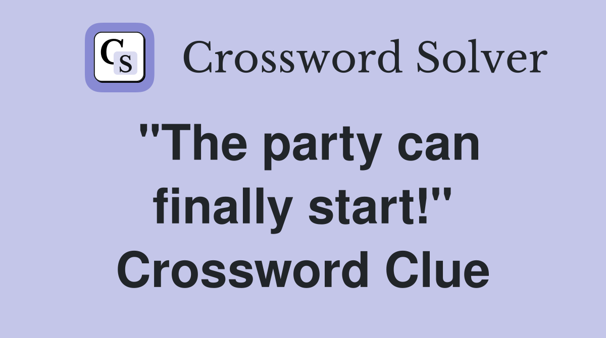 "The party can finally start!" Crossword Clue