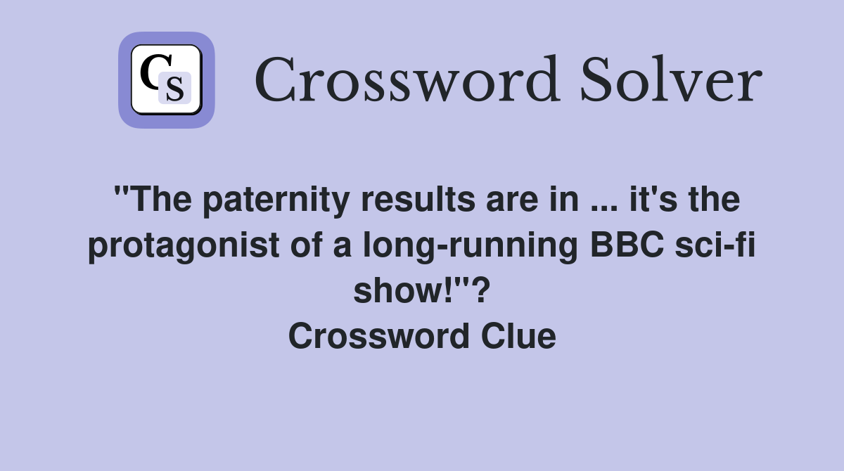 "The paternity results are in ... it's the protagonist of a long-running BBC sci-fi show!"? Crossword Clue