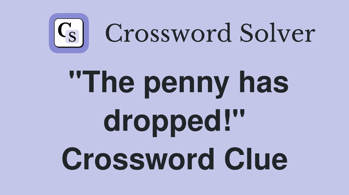 "The penny has dropped!" Crossword Clue