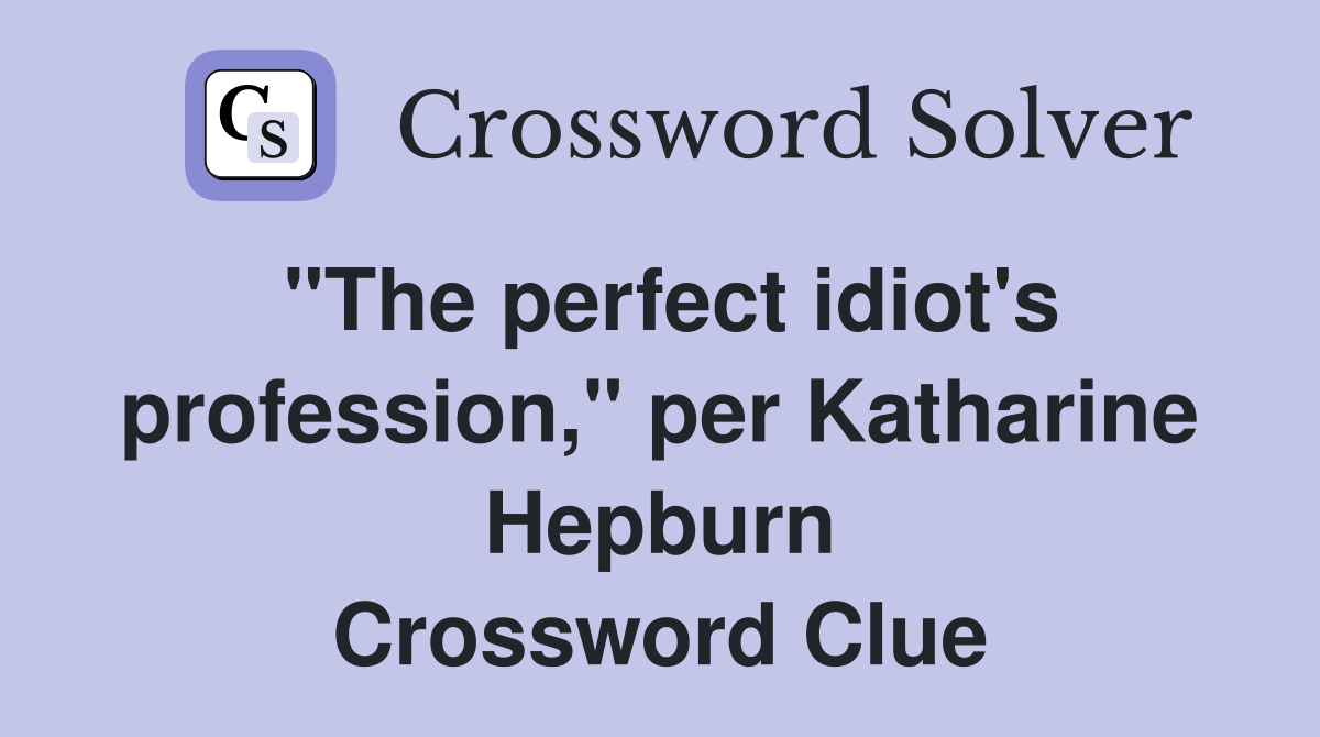 "The perfect idiot's profession," per Katharine Hepburn Crossword Clue