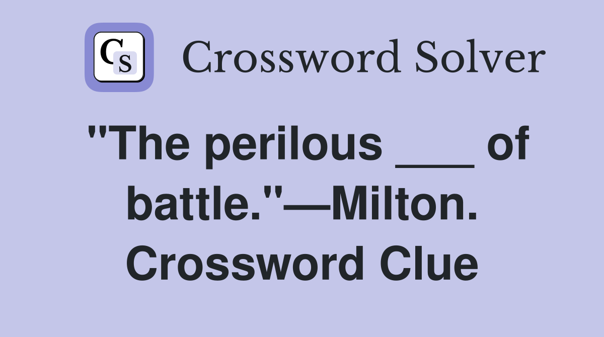 "The perilous ___ of battle."—Milton. Crossword Clue
