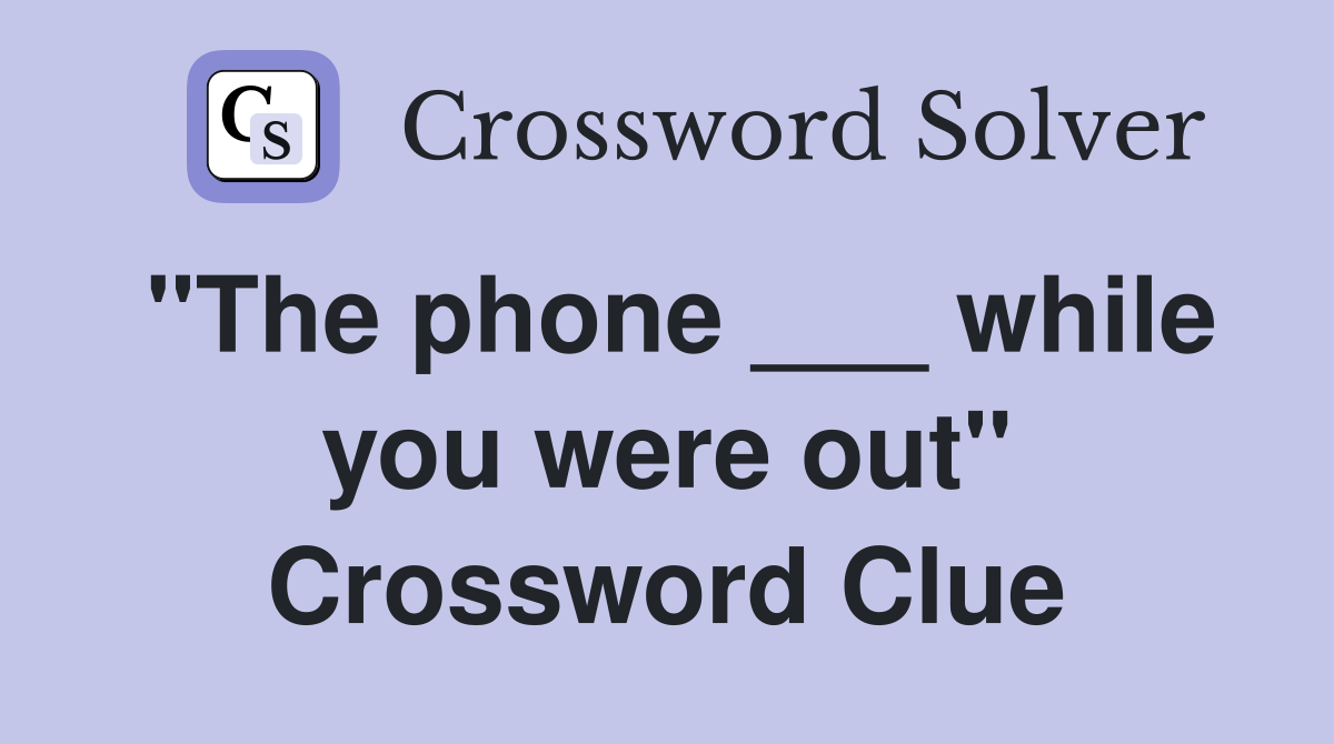 "The phone ___ while you were out" Crossword Clue