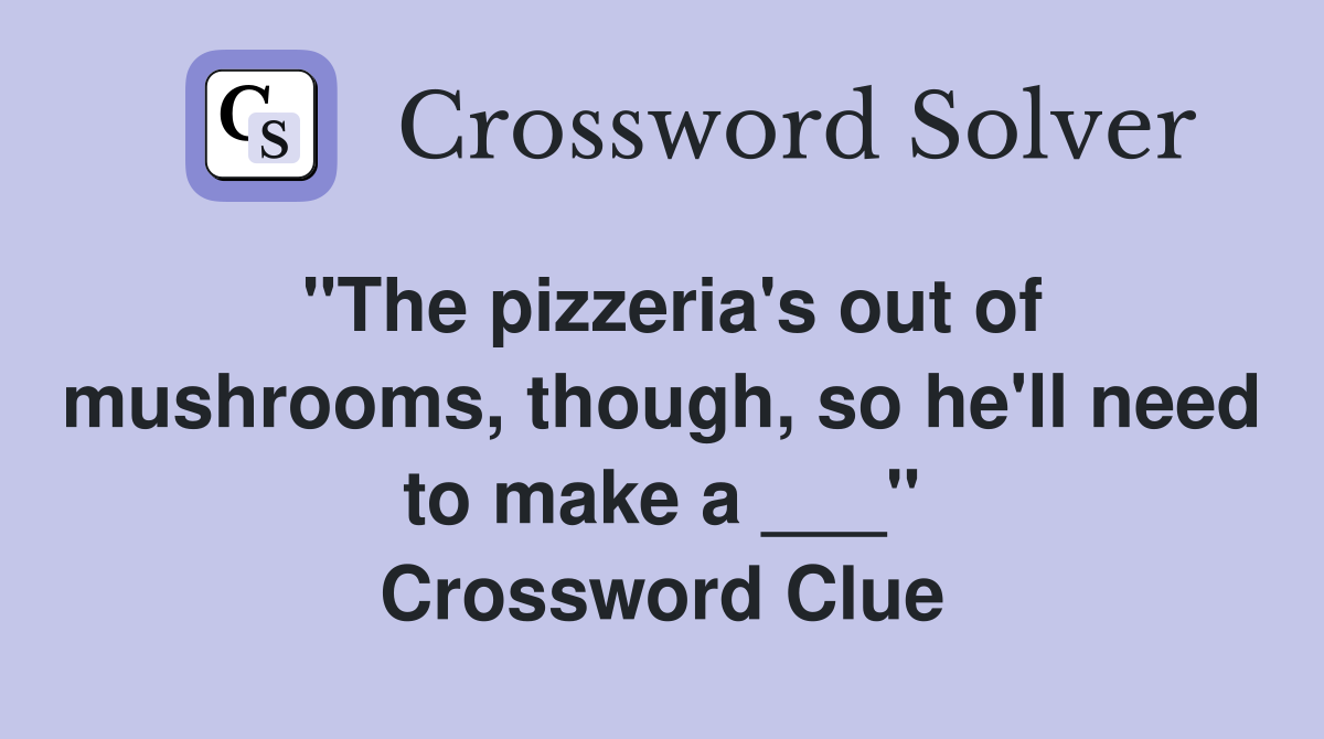 "The pizzeria's out of mushrooms, though, so he'll need to make a ___" Crossword Clue