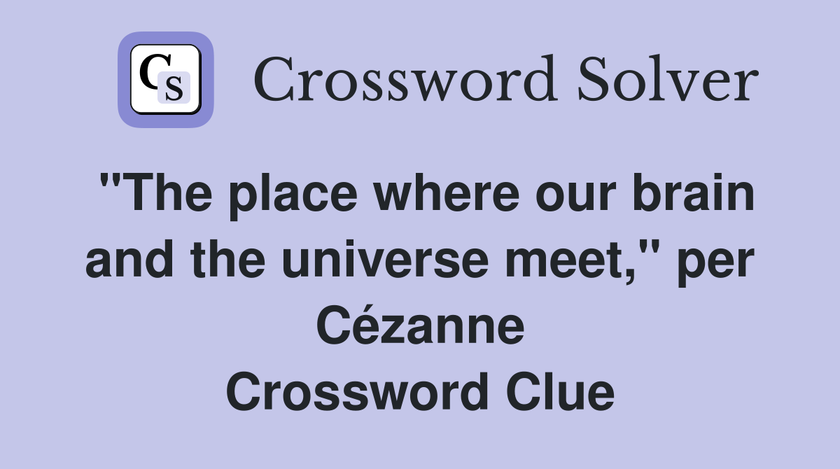 "The place where our brain and the universe meet," per Cézanne Crossword Clue