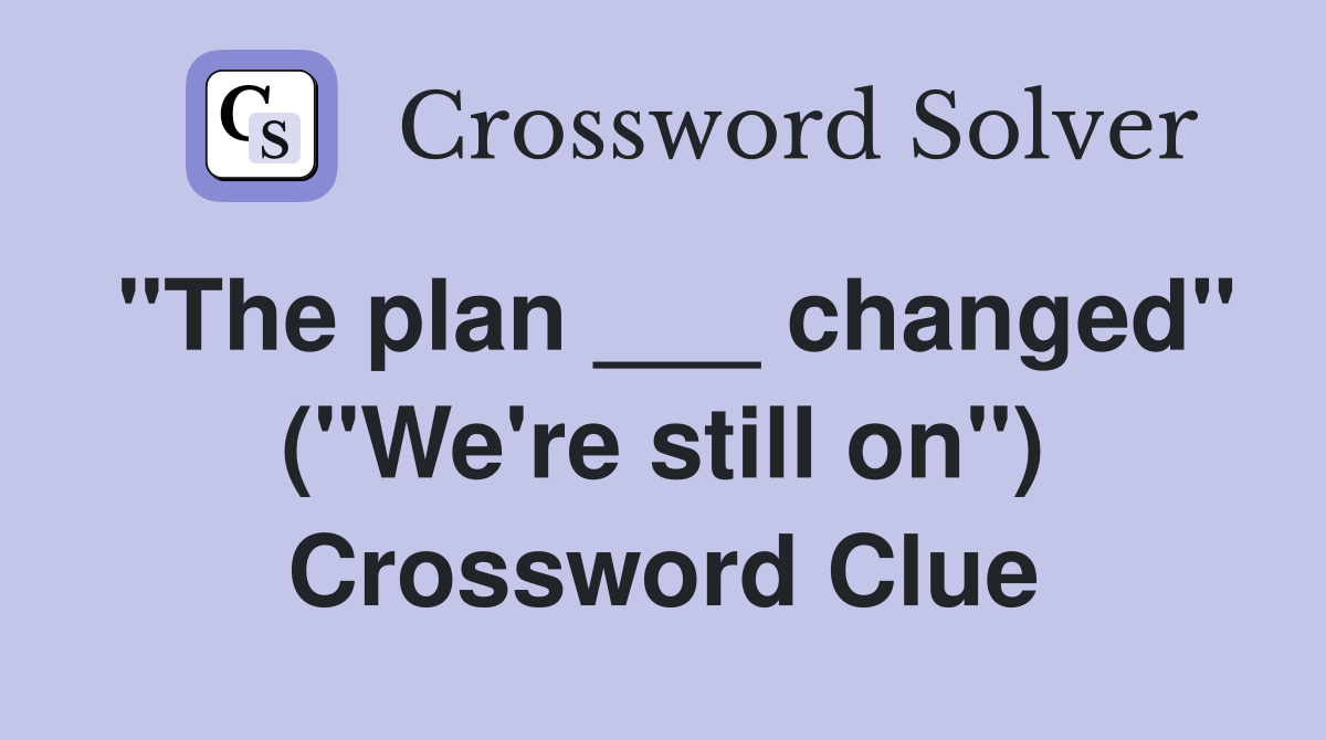"The plan ___ changed" ("We're still on") Crossword Clue