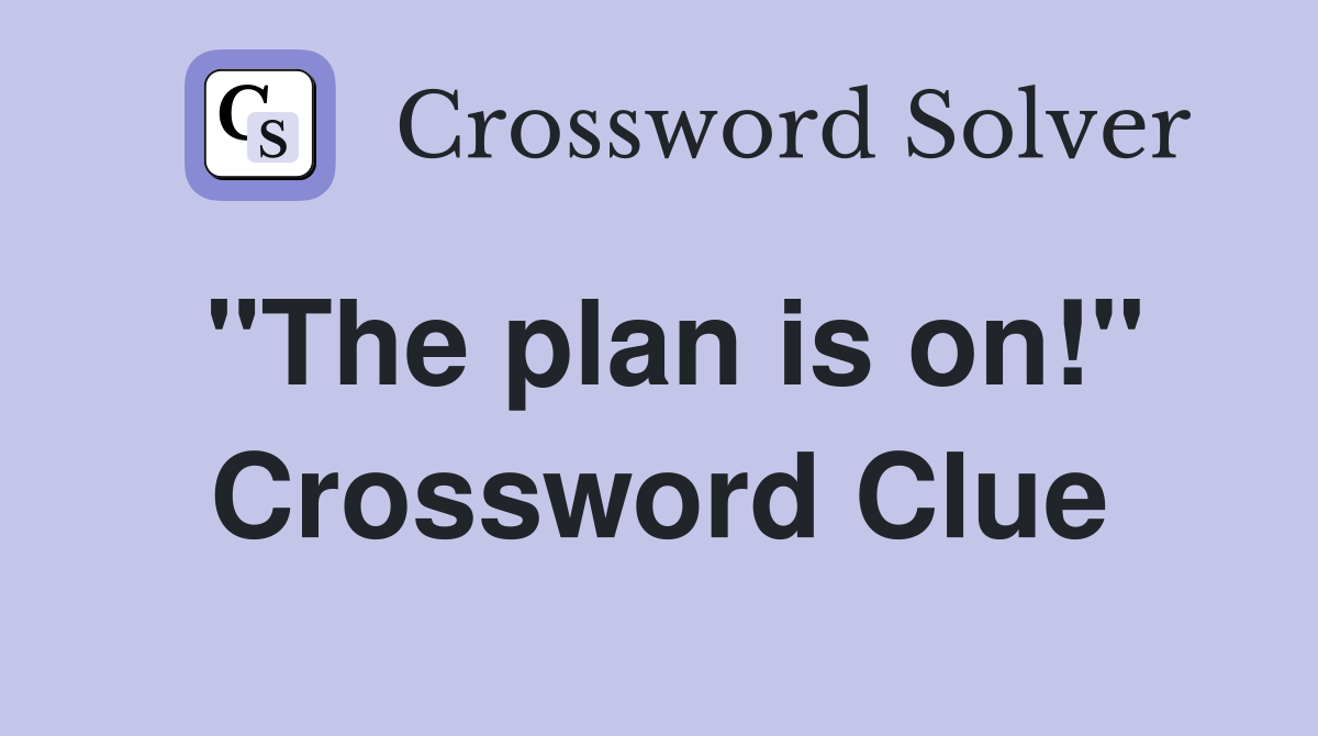 "The plan is on!" Crossword Clue