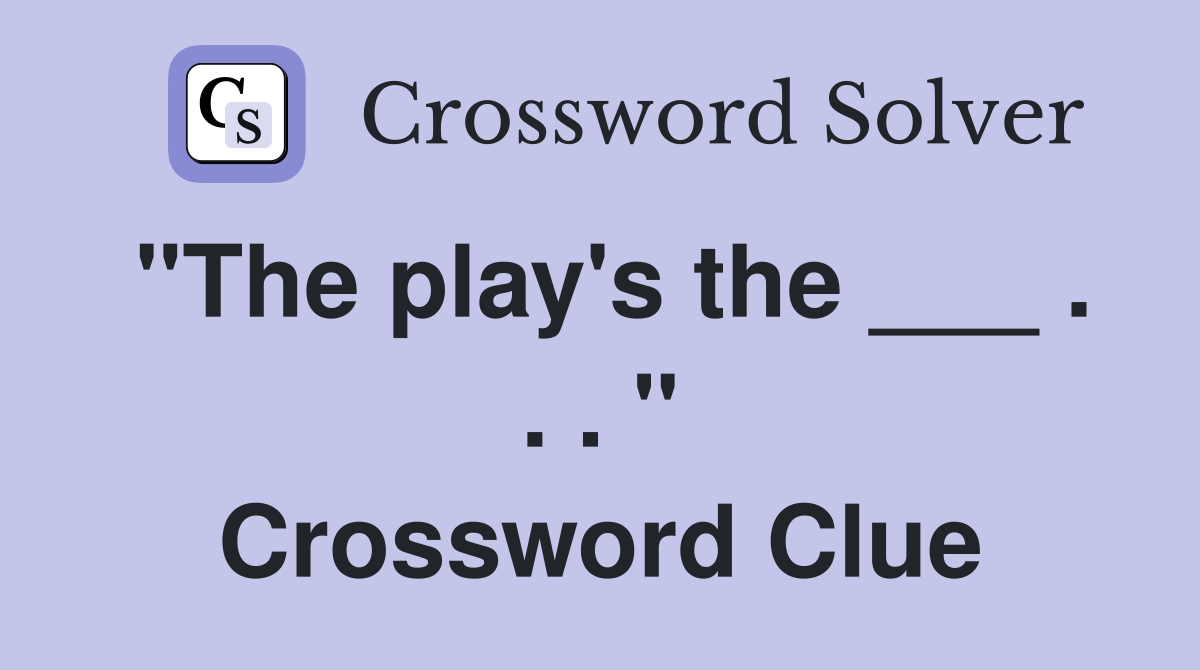 "The play's the ___ . . . " Crossword Clue