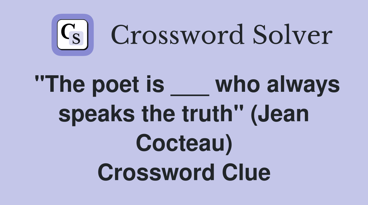 "The poet is ___ who always speaks the truth" (Jean Cocteau) Crossword Clue