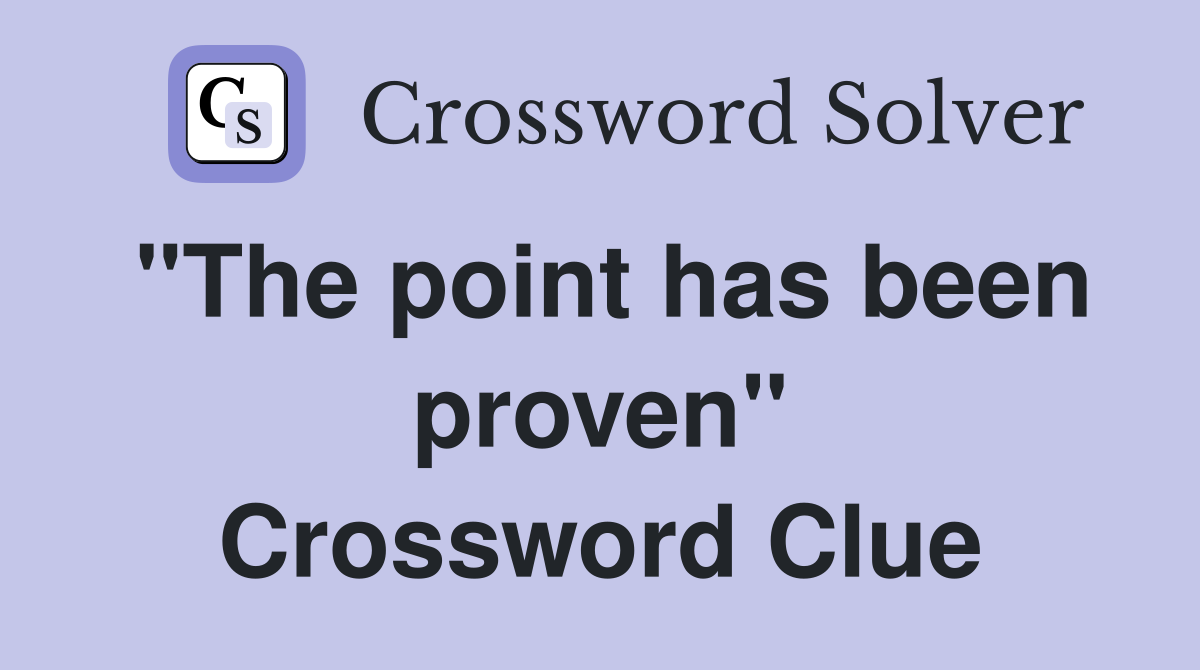 "The point has been proven" Crossword Clue