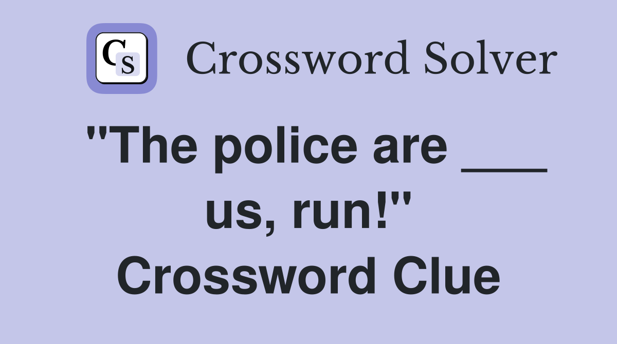 "The police are ___ us, run!" Crossword Clue