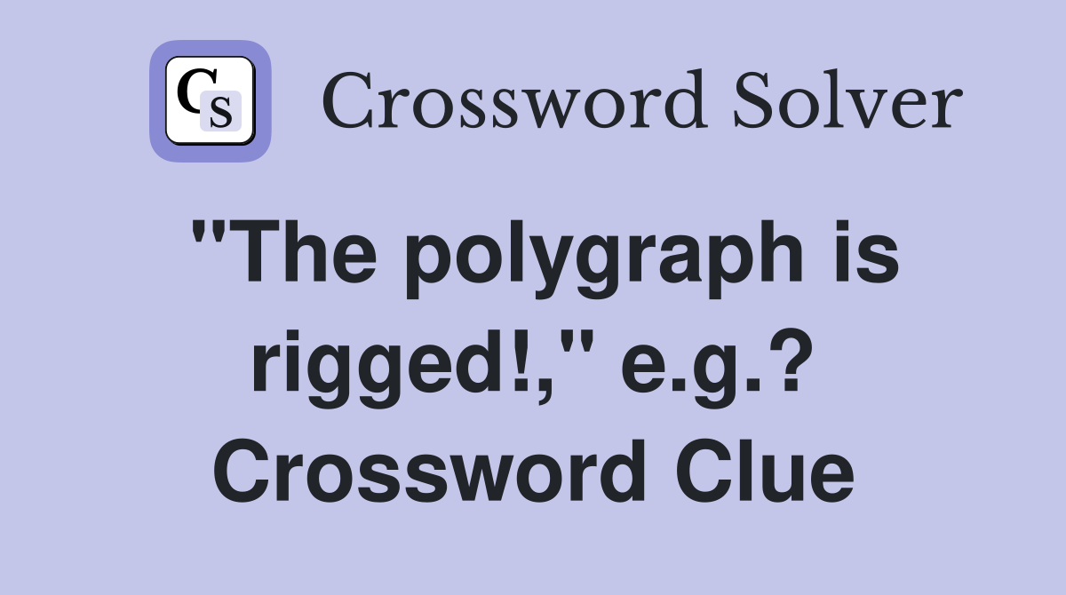 "The polygraph is rigged!," e.g.? Crossword Clue