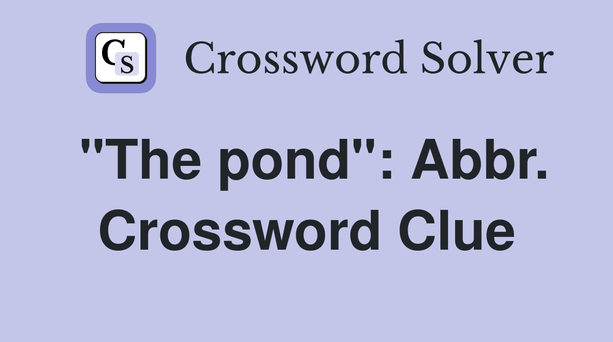 "The pond": Abbr. Crossword Clue
