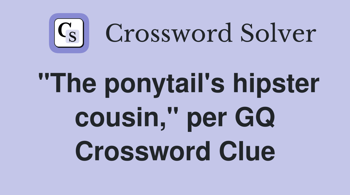 "The ponytail's hipster cousin," per GQ Crossword Clue