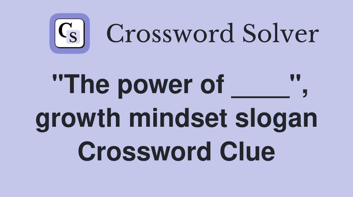 "The power of ____", growth mindset slogan Crossword Clue