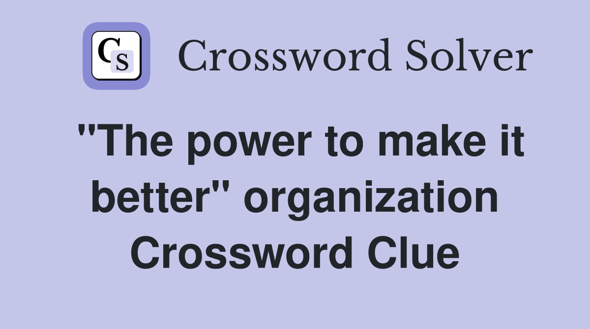"The power to make it better" organization Crossword Clue