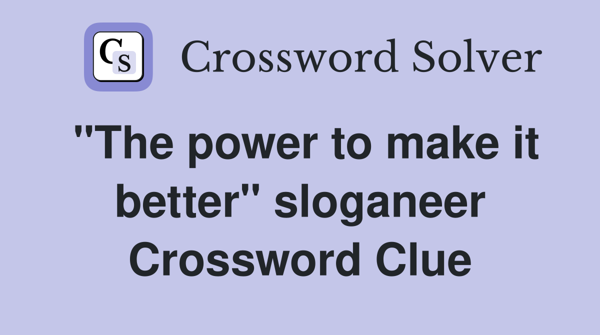 "The power to make it better" sloganeer Crossword Clue