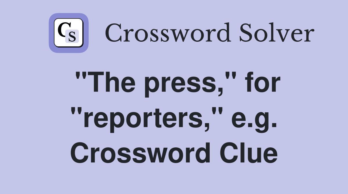 "The press," for "reporters," e.g. Crossword Clue