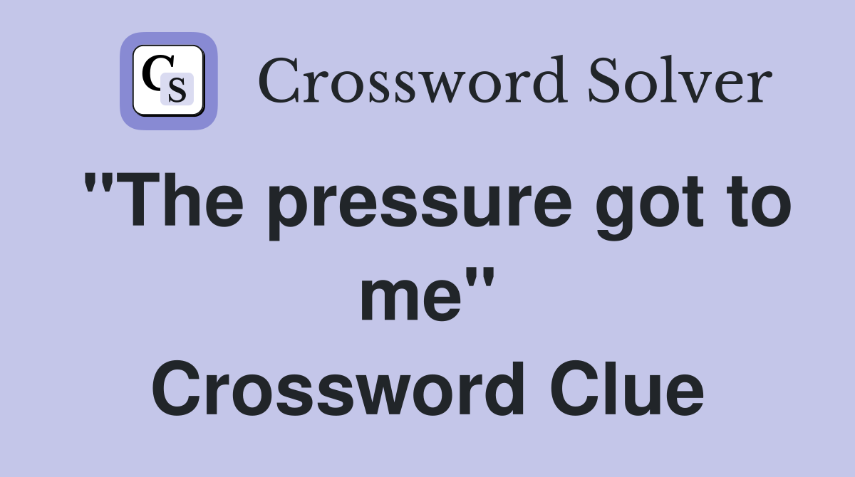"The pressure got to me" Crossword Clue