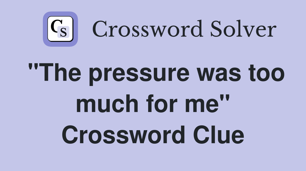 "The pressure was too much for me" Crossword Clue